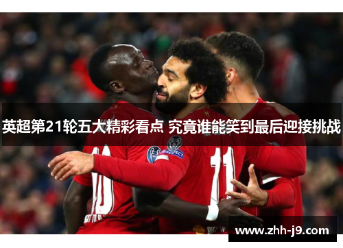 英超第21轮五大精彩看点 究竟谁能笑到最后迎接挑战 英超第21轮五大精彩看点 究竟谁能笑到最后迎接挑战