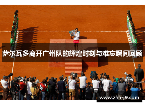 萨尔瓦多离开广州队的辉煌时刻与难忘瞬间回顾 萨尔瓦多离开广州队的辉煌时刻与难忘瞬间回顾