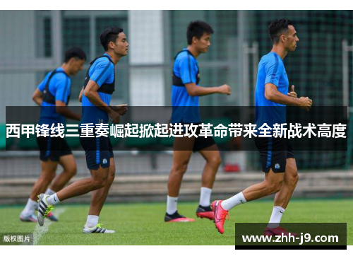 西甲锋线三重奏崛起掀起进攻革命带来全新战术高度 西甲锋线三重奏崛起掀起进攻革命带来全新战术高度