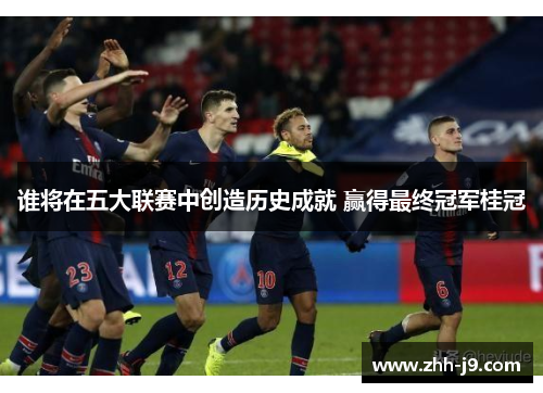 谁将在五大联赛中创造历史成就 赢得最终冠军桂冠