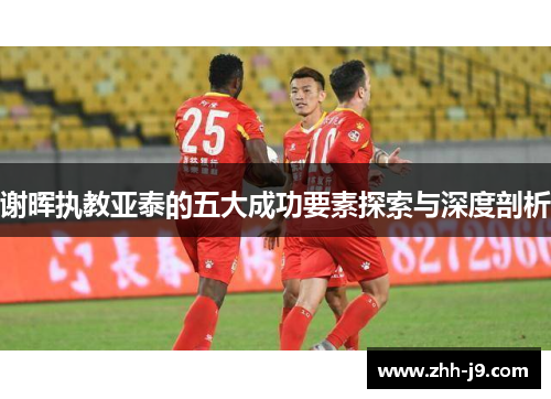 谢晖执教亚泰的五大成功要素探索与深度剖析 谢晖执教亚泰的五大成功要素探索与深度剖析