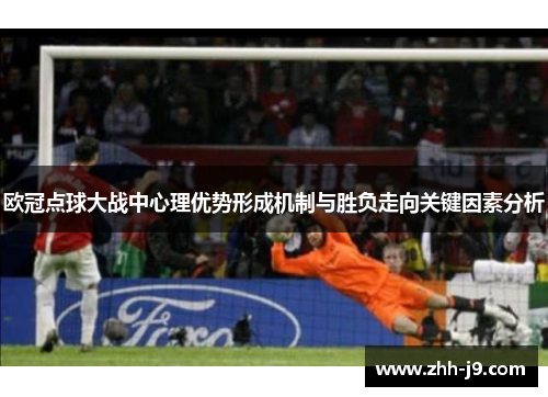 欧冠点球大战中心理优势形成机制与胜负走向关键因素分析 欧冠点球大战中心理优势形成机制与胜负走向关键因素分析