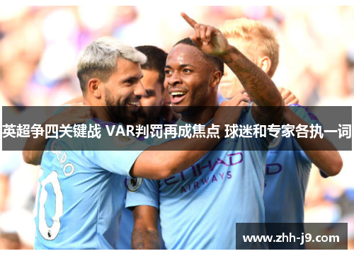 英超争四关键战 VAR判罚再成焦点 球迷和专家各执一词