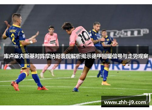 库卢塞夫斯基对阵摩纳哥表现解析揭示德甲回暖信号与走势观察 库卢塞夫斯基对阵摩纳哥表现解析揭示德甲回暖信号与走势观察
