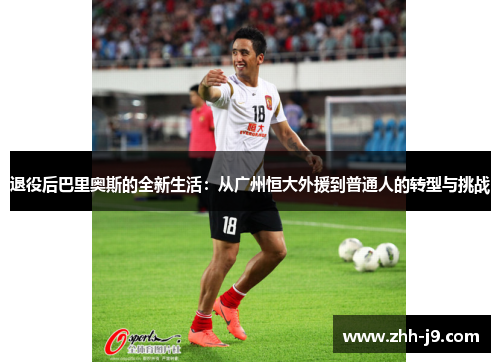 退役后巴里奥斯的全新生活：从广州恒大外援到普通人的转型与挑战