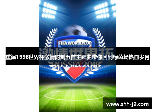 重温1998世界杯激情时刻五首主题曲带你回到绿茵场热血岁月