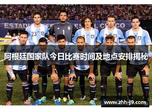 阿根廷国家队今日比赛时间及地点安排揭秘