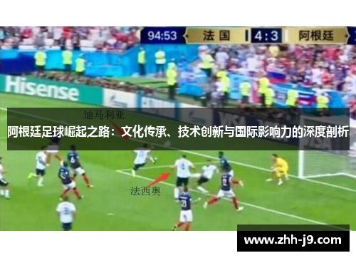 阿根廷足球崛起之路：文化传承、技术创新与国际影响力的深度剖析