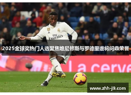 2025金球奖热门人选聚焦维尼修斯与罗德里谁将问鼎荣誉