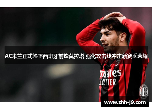 AC米兰正式签下西班牙前锋莫拉塔 强化攻击线冲击新赛季荣耀 AC米兰正式签下西班牙前锋莫拉塔 强化攻击线冲击新赛季荣耀