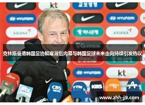 克林斯曼遭韩国足协解雇背后内幕与韩国足球未来走向持续引发热议