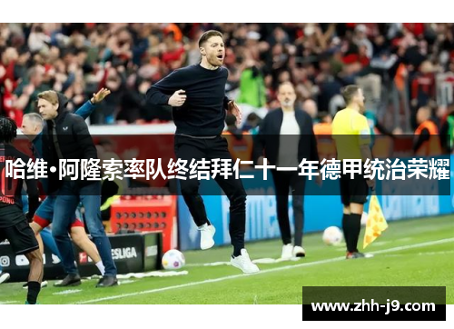 哈维·阿隆索率队终结拜仁十一年德甲统治荣耀 哈维·阿隆索率队终结拜仁十一年德甲统治荣耀