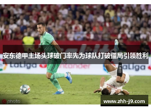 安东德甲主场头球破门率先为球队打破僵局引领胜利