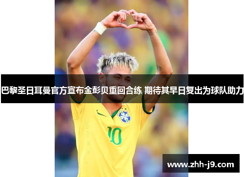 巴黎圣日耳曼官方宣布金彭贝重回合练 期待其早日复出为球队助力