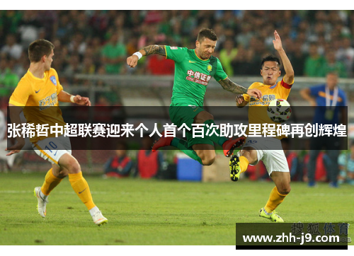 张稀哲中超联赛迎来个人首个百次助攻里程碑再创辉煌 张稀哲中超联赛迎来个人首个百次助攻里程碑再创辉煌