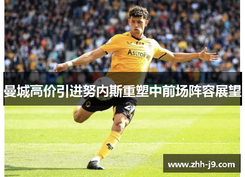 曼城高价引进努内斯重塑中前场阵容展望 曼城高价引进努内斯重塑中前场阵容展望