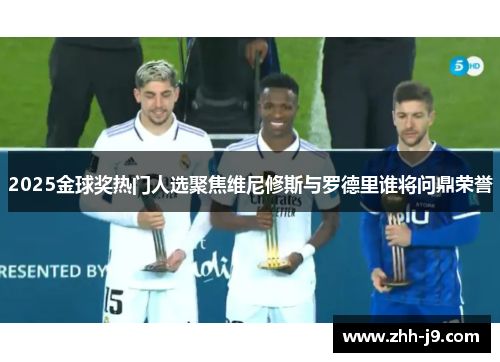 2025金球奖热门人选聚焦维尼修斯与罗德里谁将问鼎荣誉