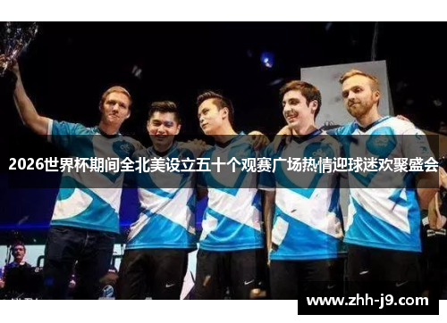2026世界杯期间全北美设立五十个观赛广场热情迎球迷欢聚盛会 2026世界杯期间全北美设立五十个观赛广场热情迎球迷欢聚盛会
