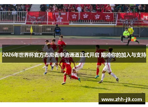 2026年世界杯官方志愿者申请通道正式开启 期待你的加入与支持
