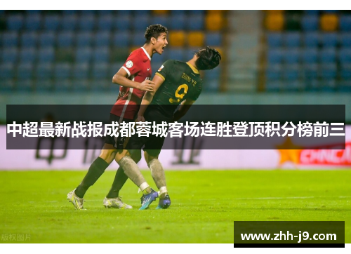 中超最新战报成都蓉城客场连胜登顶积分榜前三 中超最新战报成都蓉城客场连胜登顶积分榜前三