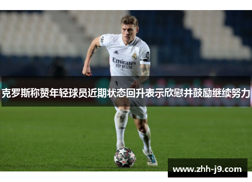 克罗斯称赞年轻球员近期状态回升表示欣慰并鼓励继续努力 克罗斯称赞年轻球员近期状态回升表示欣慰并鼓励继续努力