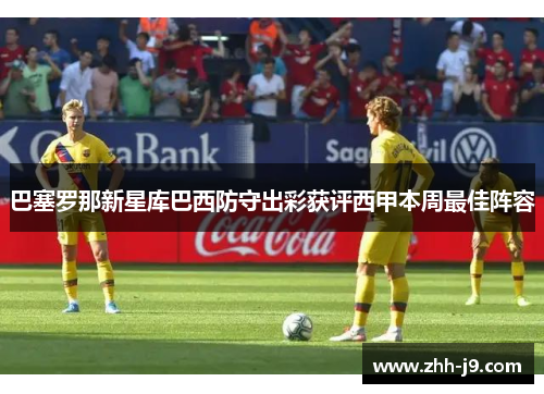 巴塞罗那新星库巴西防守出彩获评西甲本周最佳阵容