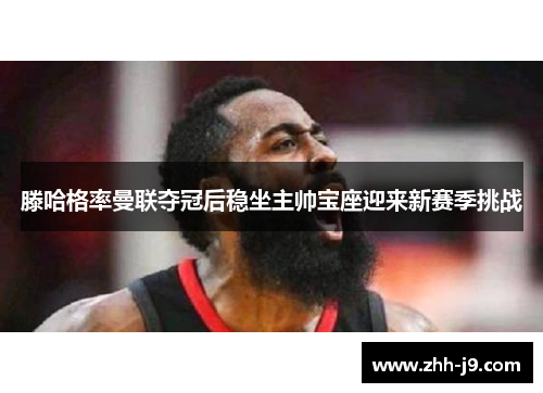 滕哈格率曼联夺冠后稳坐主帅宝座迎来新赛季挑战