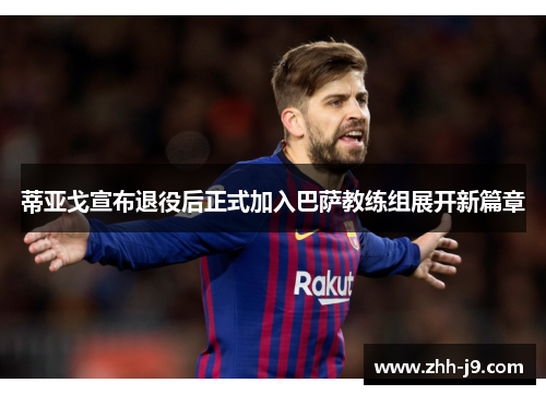 蒂亚戈宣布退役后正式加入巴萨教练组展开新篇章