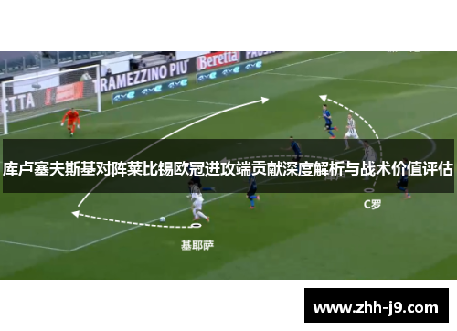 库卢塞夫斯基对阵莱比锡欧冠进攻端贡献深度解析与战术价值评估