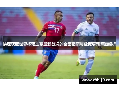 快速获取世界杯预选赛最新战况的全面指南与数据更新渠道解析