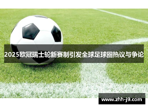 2025欧冠瑞士轮新赛制引发全球足球圈热议与争论 2025欧冠瑞士轮新赛制引发全球足球圈热议与争论