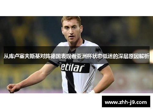 从库卢塞夫斯基对阵德国表现看亚洲杯状态低迷的深层原因解析 从库卢塞夫斯基对阵德国表现看亚洲杯状态低迷的深层原因解析