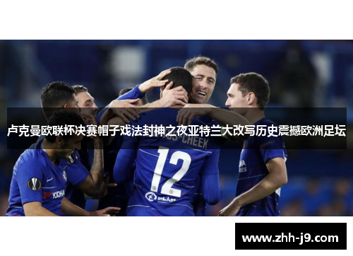 卢克曼欧联杯决赛帽子戏法封神之夜亚特兰大改写历史震撼欧洲足坛 卢克曼欧联杯决赛帽子戏法封神之夜亚特兰大改写历史震撼欧洲足坛