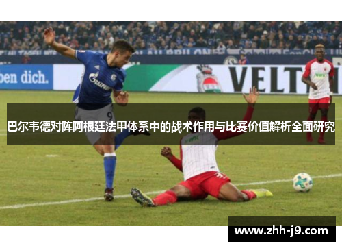 巴尔韦德对阵阿根廷法甲体系中的战术作用与比赛价值解析全面研究