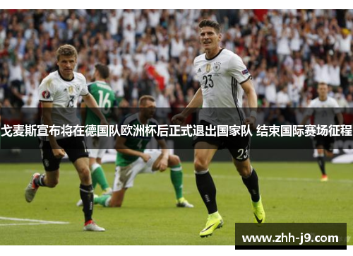 戈麦斯宣布将在德国队欧洲杯后正式退出国家队 结束国际赛场征程
