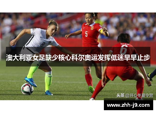 澳大利亚女足缺少核心科尔奥运发挥低迷早早止步