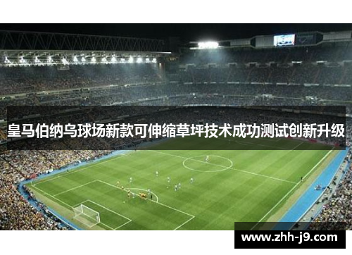 皇马伯纳乌球场新款可伸缩草坪技术成功测试创新升级 皇马伯纳乌球场新款可伸缩草坪技术成功测试创新升级