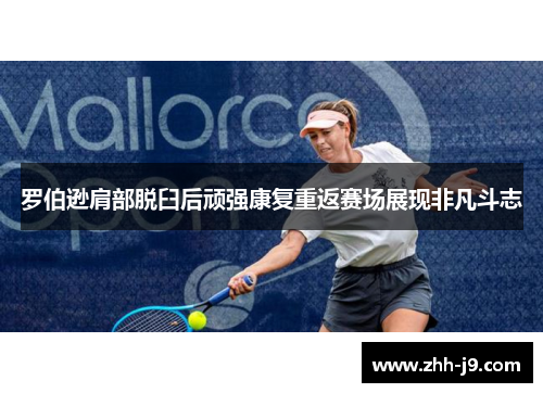 罗伯逊肩部脱臼后顽强康复重返赛场展现非凡斗志 罗伯逊肩部脱臼后顽强康复重返赛场展现非凡斗志