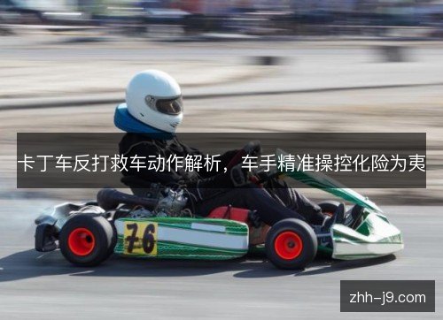 卡丁车反打救车动作解析，车手精准操控化险为夷
